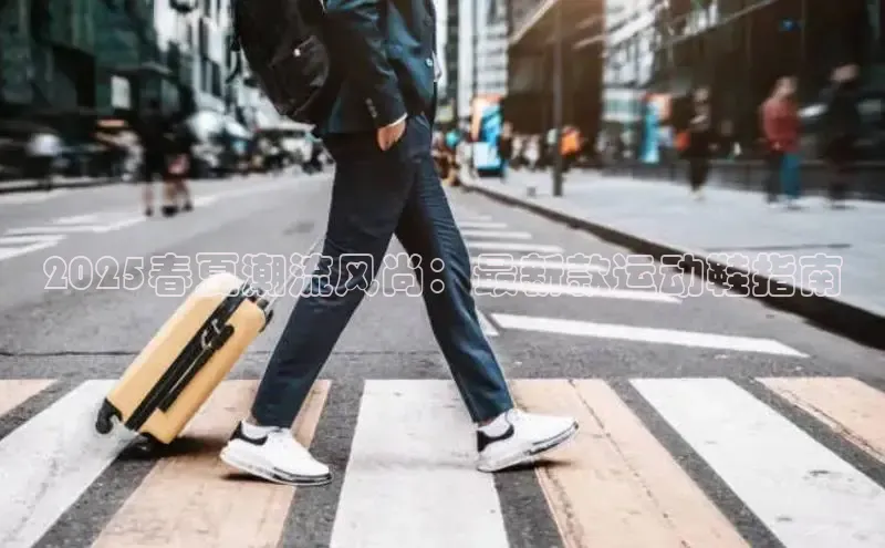 2025春夏潮流风尚：最新款运动鞋指南