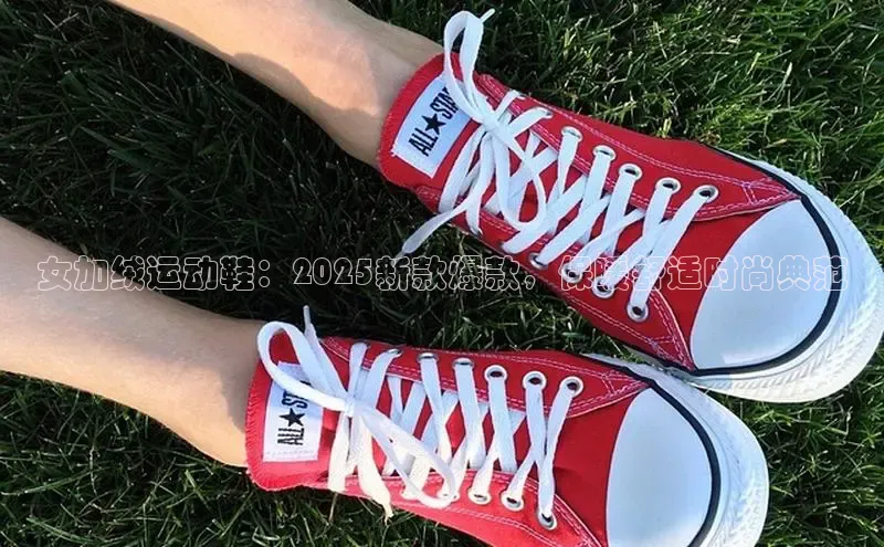 女加绒运动鞋：2025新款爆款，保暖舒适时尚典范